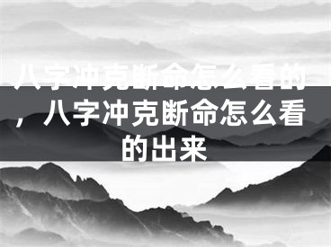 八字冲克断命怎么看的,八字冲克断命怎么看的出来
