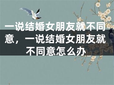 一说结婚女朋友就不同意，一说结婚女朋友就不同意怎么办