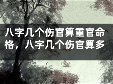 八字几个伤官算重官命格,八字几个伤官算多