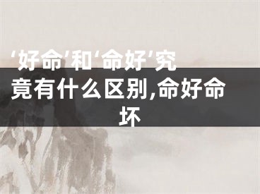 ‘好命’和‘命好’究竟有什么区别,命好命坏