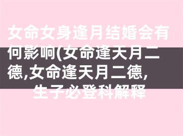 女命女身逢月结婚会有何影响(女命逢天月二德,女命逢天月二德,生子必登科解释