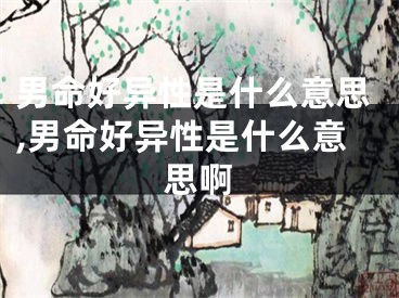 男命好异性是什么意思,男命好异性是什么意思啊