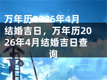 万年历2026年4月结婚吉日,万年历2026年4月结婚吉日查询