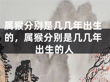 属猴分别是几几年出生的,属猴分别是几几年出生的人