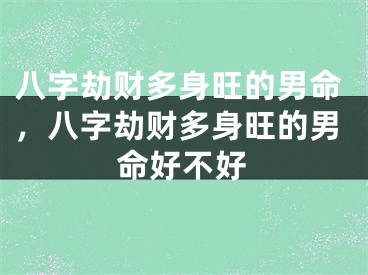 八字劫财多身旺的男命，八字劫财多身旺的男命好不好