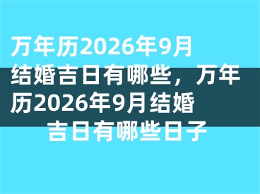 万年历2026年9月结婚吉日有哪些,万年历2026年9月结婚吉日有哪些日子