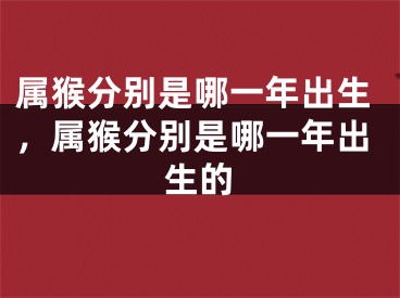 属猴分别是哪一年出生,属猴分别是哪一年出生的