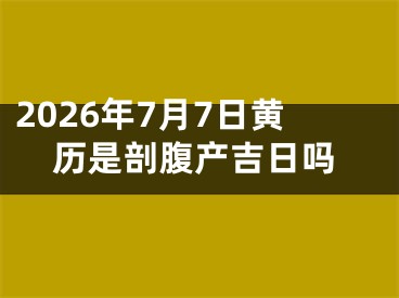 2026年7月7日黄历是剖腹产吉日吗
