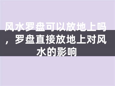 风水罗盘可以放地上吗，罗盘直接放地上对风水的影响