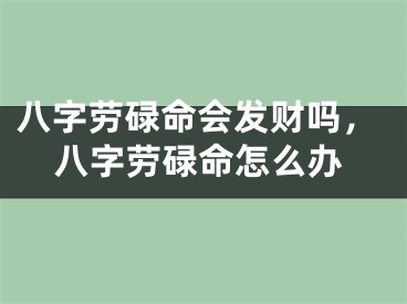 八字劳碌命会发财吗，八字劳碌命怎么办