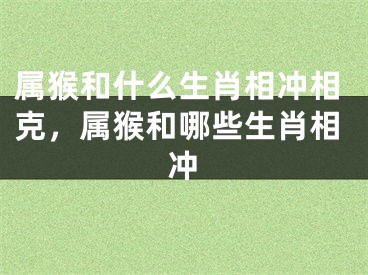 属猴和什么生肖相冲相克，属猴和哪些生肖相冲