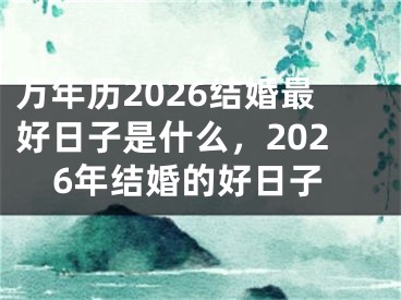 万年历2026结婚最好日子是什么,2026年结婚的好日子