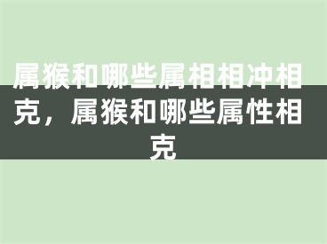 属猴和哪些属相相冲相克,属猴和哪些属性相克