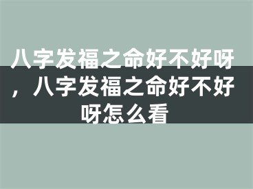 八字发福之命好不好呀，八字发福之命好不好呀怎么看