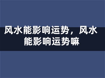 风水能影响运势,风水能影响运势嘛