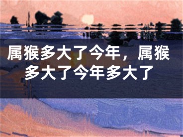 属猴多大了今年,属猴多大了今年多大了