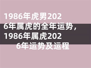 1986年虎男2026年属虎的全年运势，1986年属虎2026年运势及运程