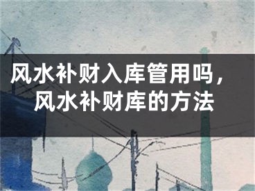 风水补财入库管用吗，风水补财库的方法