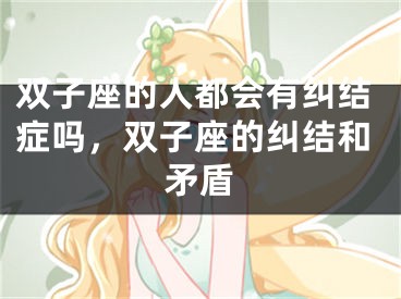 双子座的人都会有纠结症吗，双子座的纠结和矛盾