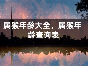 属猴年龄大全,属猴年龄查询表