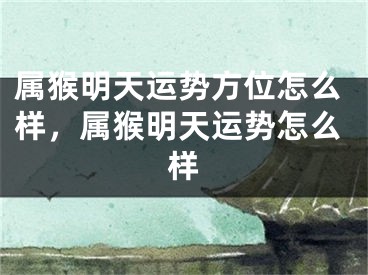 属猴明天运势方位怎么样,属猴明天运势怎么样