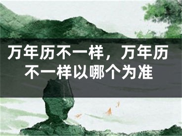 万年历不一样,万年历不一样以哪个为准