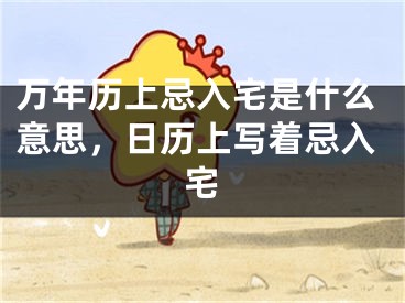 万年历上忌入宅是什么意思,日历上写着忌入宅