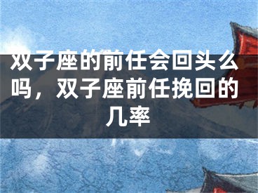 双子座的前任会回头么吗,双子座前任挽回的几率