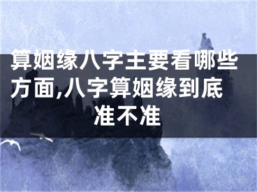 算姻缘八字主要看哪些方面,八字算姻缘到底准不准