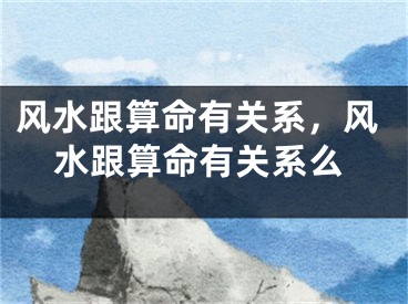 风水跟算命有关系,风水跟算命有关系么