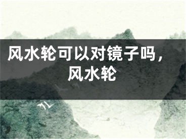 风水轮可以对镜子吗,风水轮