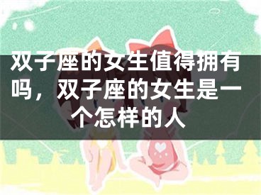 双子座的女生值得拥有吗,双子座的女生是一个怎样的人