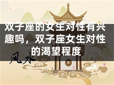 双子座的女生对性有兴趣吗，双子座女生对性的渴望程度