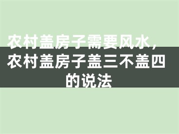 农村盖房子需要风水，农村盖房子盖三不盖四的说法