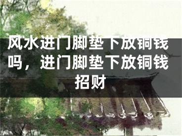 风水进门脚垫下放铜钱吗，进门脚垫下放铜钱招财