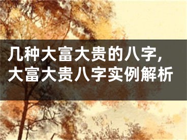 几种大富大贵的八字,大富大贵八字实例解析