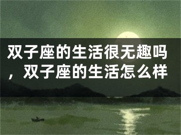 双子座的生活很无趣吗,双子座的生活怎么样