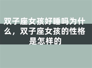 双子座女孩好睡吗为什么，双子座女孩的性格是怎样的