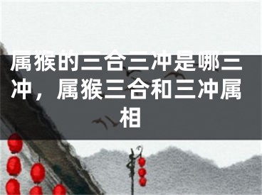 属猴的三合三冲是哪三冲，属猴三合和三冲属相