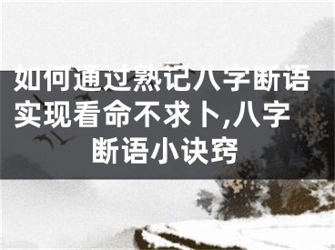 如何通过熟记八字断语实现看命不求卜,八字断语小诀窍