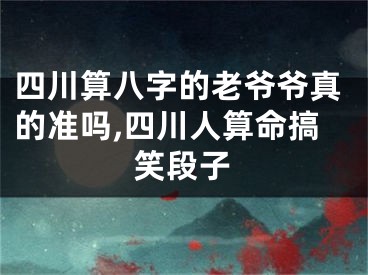 四川算八字的老爷爷真的准吗,四川人算命搞笑段子