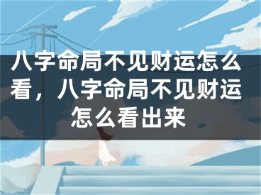 八字命局不见财运怎么看，八字命局不见财运怎么看出来