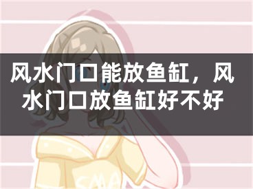 风水门口能放鱼缸，风水门口放鱼缸好不好