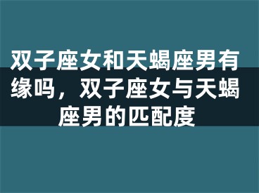双子座女和天蝎座男有缘吗,双子座女与天蝎座男的匹配度
