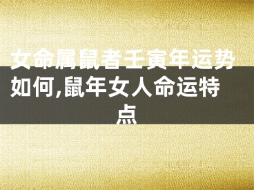 女命属鼠者壬寅年运势如何,鼠年女人命运特点