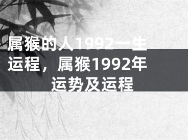 属猴的人1992一生运程，属猴1992年运势及运程