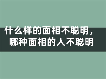 什么样的面相不聪明,哪种面相的人不聪明