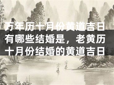 万年历十月份黄道吉日有哪些结婚是,老黄历十月份结婚的黄道吉日