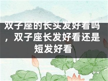 双子座的长头发好看吗，双子座长发好看还是短发好看