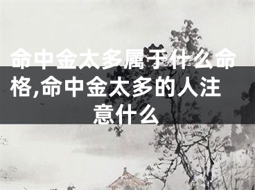 命中金太多属于什么命格,命中金太多的人注意什么